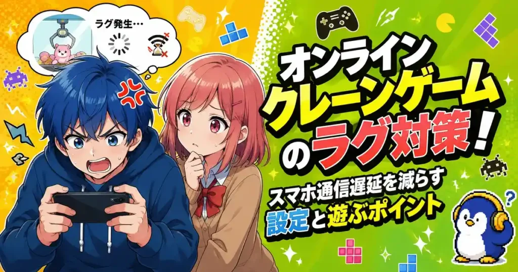 オンラインクレーンゲームのラグ対策！スマホ通信遅延を減らす設定と遊ぶポイント